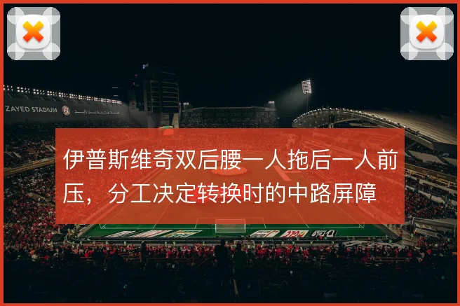 伊普斯维奇双后腰一人拖后一人前压，分工决定转换时的中路屏障