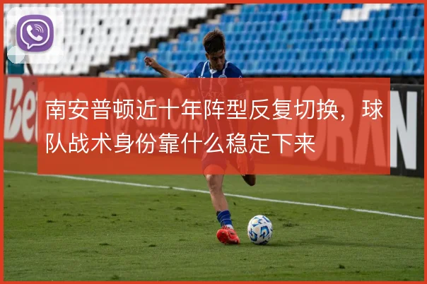 南安普顿近十年阵型反复切换,球队战术身份靠什么稳定下来