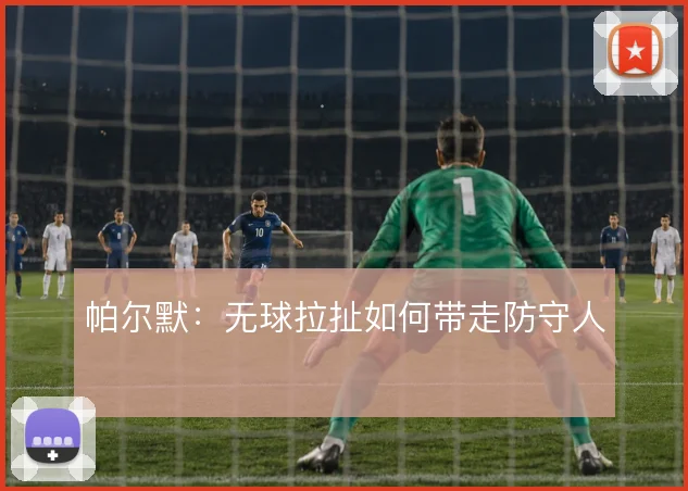 帕尔默：无球拉扯如何带走防守人