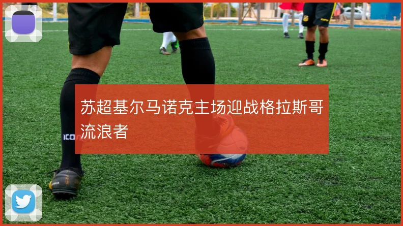 苏超基尔马诺克主场迎战格拉斯哥流浪者