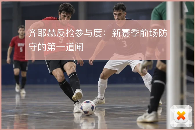 齐耶赫反抢参与度：新赛季前场防守的第一道闸