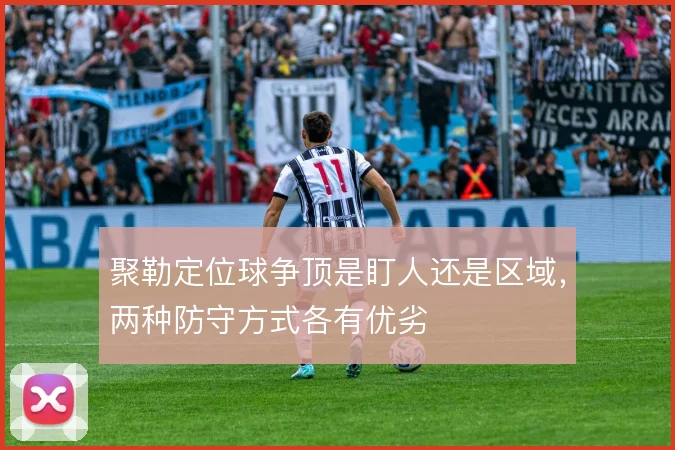 聚勒定位球争顶是盯人还是区域，两种防守方式各有优劣