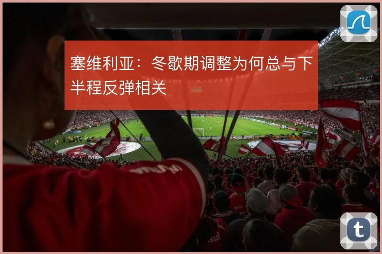 塞维利亚:冬歇期调整为何总与下半程反弹相关