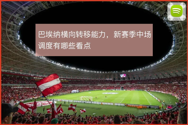 巴埃纳横向转移能力，新赛季中场调度有哪些看点
