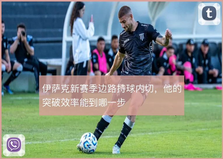 伊萨克新赛季边路持球内切,他的突破效率能到哪一步