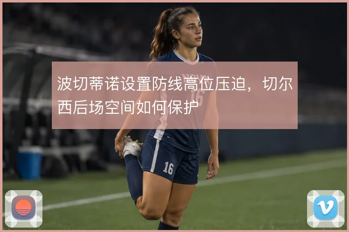 波切蒂诺设置防线高位压迫，切尔西后场空间如何保护