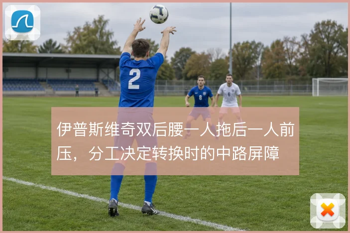 伊普斯维奇双后腰一人拖后一人前压，分工决定转换时的中路屏障
