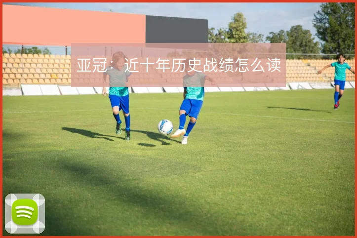 亚冠：近十年历史战绩怎么读