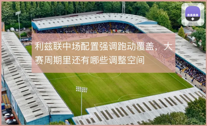利兹联中场配置强调跑动覆盖,大赛周期里还有哪些调整空间