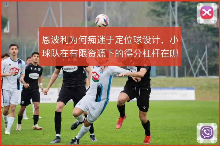 恩波利为何痴迷于定位球设计，小球队在有限资源下的得分杠杆在哪里