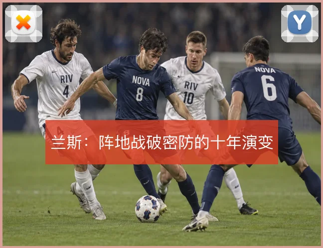 兰斯:阵地战破密防的十年演变