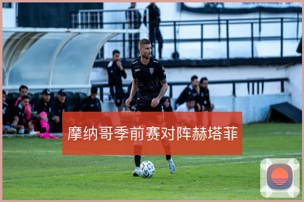 摩纳哥季前赛对阵赫塔菲