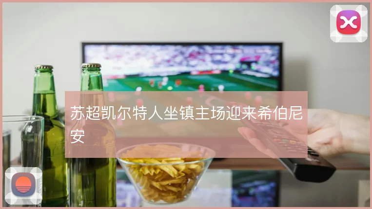 苏超凯尔特人坐镇主场迎来希伯尼安