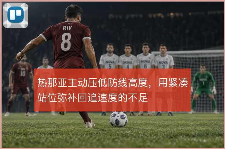 热那亚主动压低防线高度，用紧凑站位弥补回追速度的不足