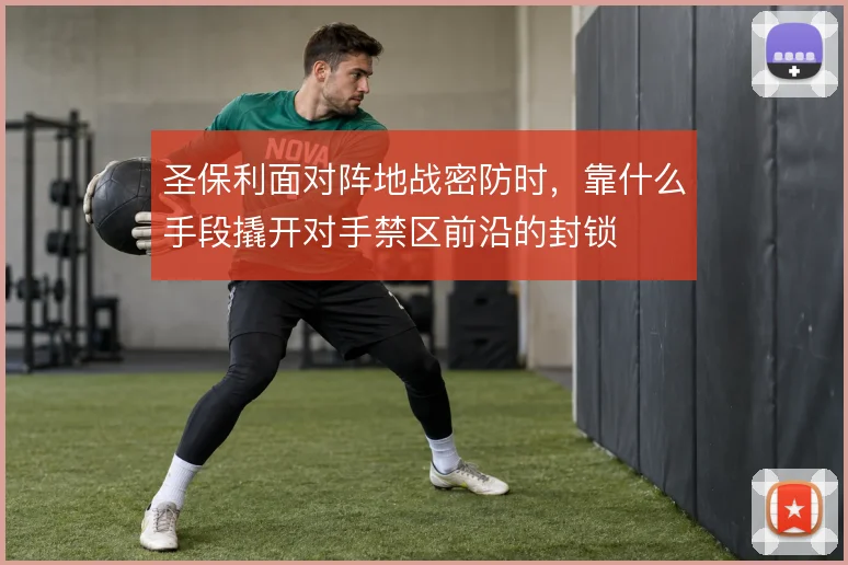圣保利面对阵地战密防时，靠什么手段撬开对手禁区前沿的封锁
