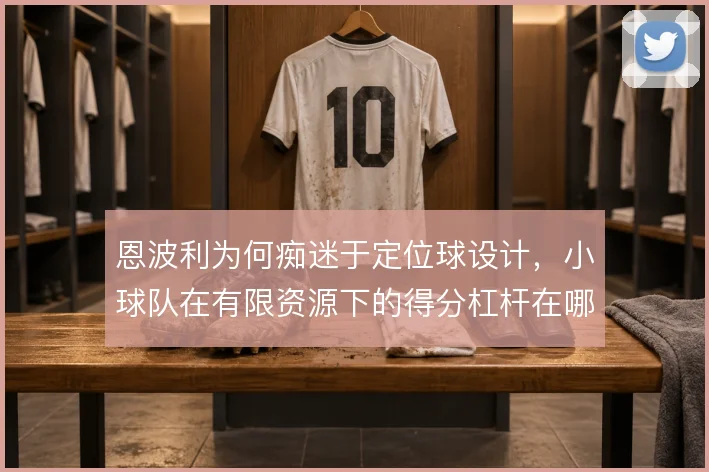 恩波利为何痴迷于定位球设计，小球队在有限资源下的得分杠杆在哪里