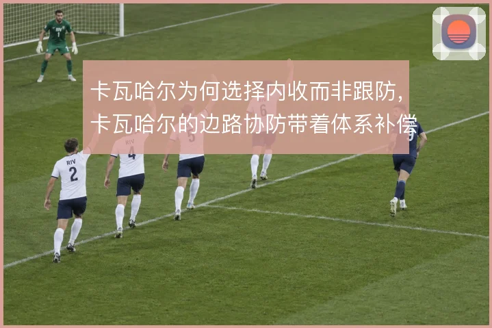 卡瓦哈尔为何选择内收而非跟防，卡瓦哈尔的边路协防带着体系补偿