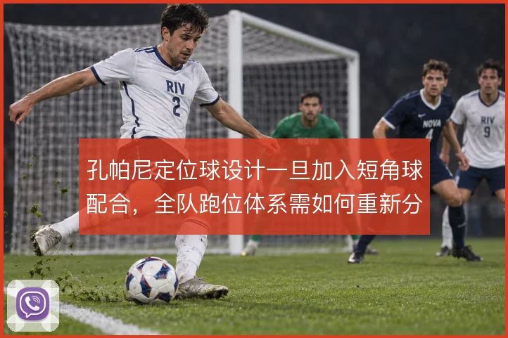 孔帕尼定位球设计一旦加入短角球配合,全队跑位体系需如何重新分配