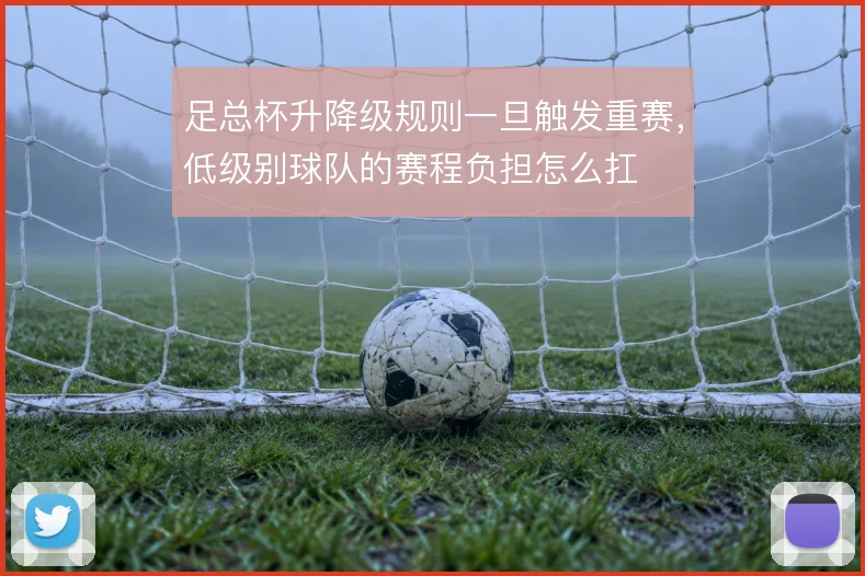 足总杯升降级规则一旦触发重赛，低级别球队的赛程负担怎么扛