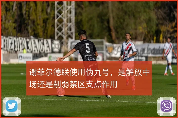 谢菲尔德联使用伪九号,是解放中场还是削弱禁区支点作用