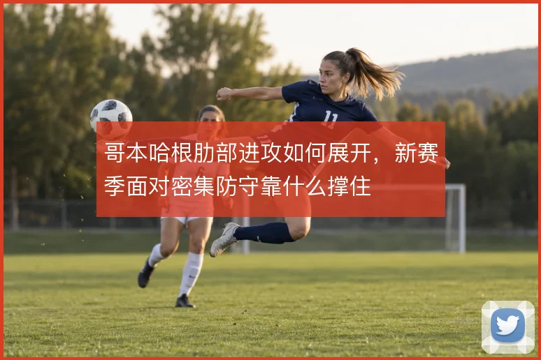 哥本哈根肋部进攻如何展开，新赛季面对密集防守靠什么撑住