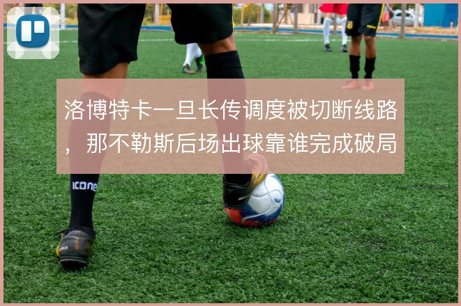 洛博特卡一旦长传调度被切断线路,那不勒斯后场出球靠谁完成破局