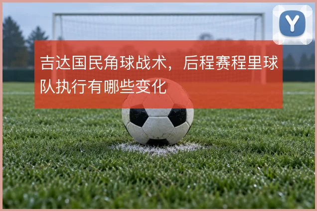 吉达国民角球战术，后程赛程里球队执行有哪些变化