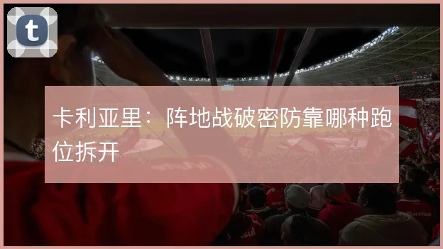 卡利亚里：阵地战破密防靠哪种跑位拆开