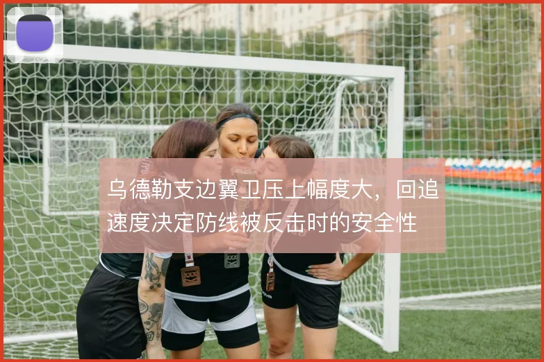 乌德勒支边翼卫压上幅度大,回追速度决定防线被反击时的安全性