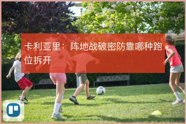 卡利亚里：阵地战破密防靠哪种跑位拆开