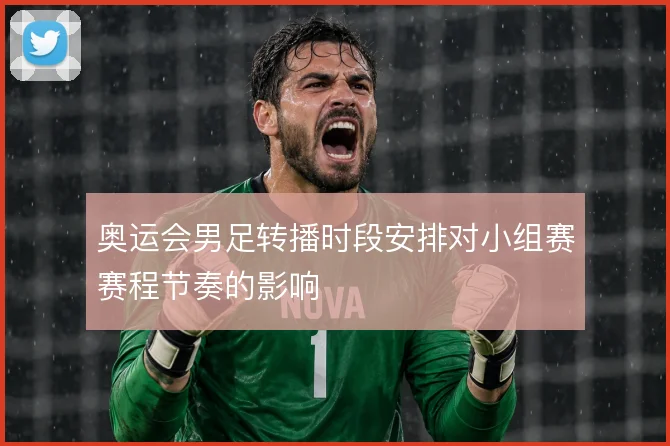 奥运会男足转播时段安排对小组赛赛程节奏的影响