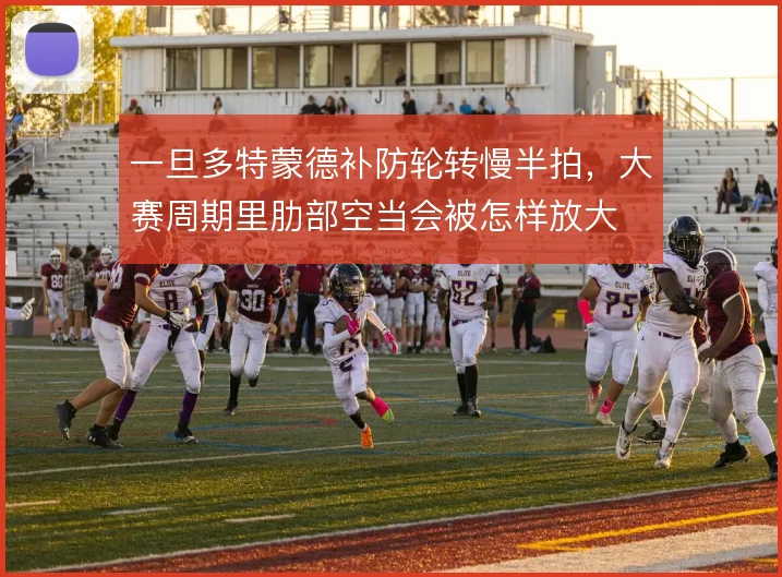 一旦多特蒙德补防轮转慢半拍，大赛周期里肋部空当会被怎样放大