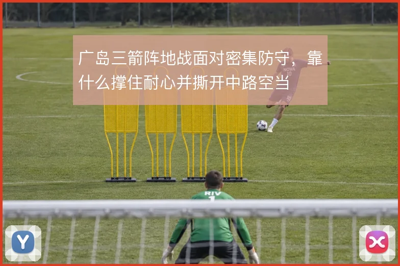 广岛三箭阵地战面对密集防守,靠什么撑住耐心并撕开中路空当