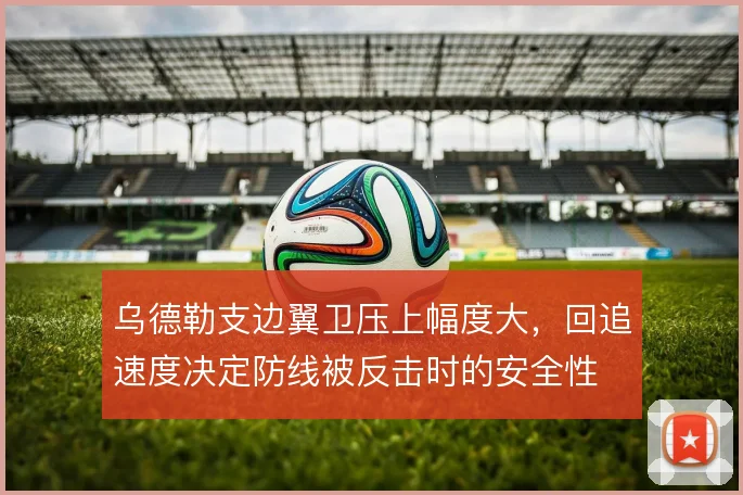 乌德勒支边翼卫压上幅度大，回追速度决定防线被反击时的安全性
