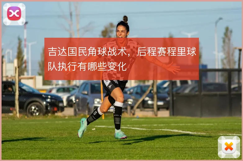 吉达国民角球战术，后程赛程里球队执行有哪些变化