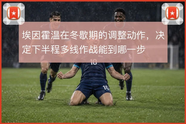 埃因霍温在冬歇期的调整动作，决定下半程多线作战能到哪一步