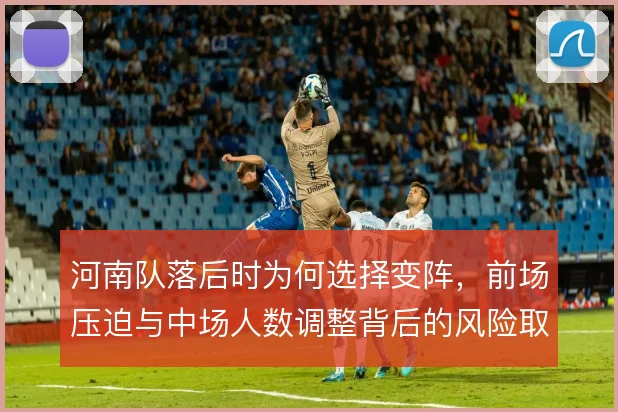 河南队落后时为何选择变阵，前场压迫与中场人数调整背后的风险取舍