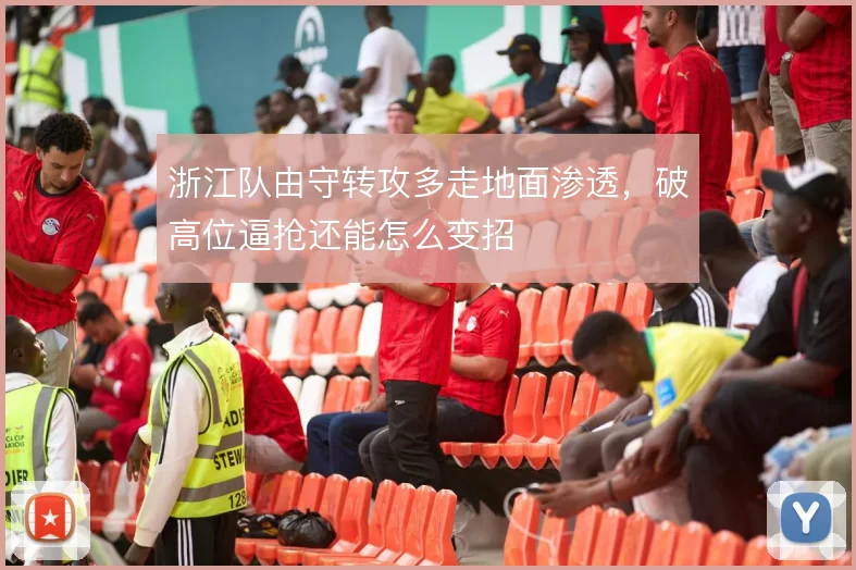 浙江队由守转攻多走地面渗透，破高位逼抢还能怎么变招