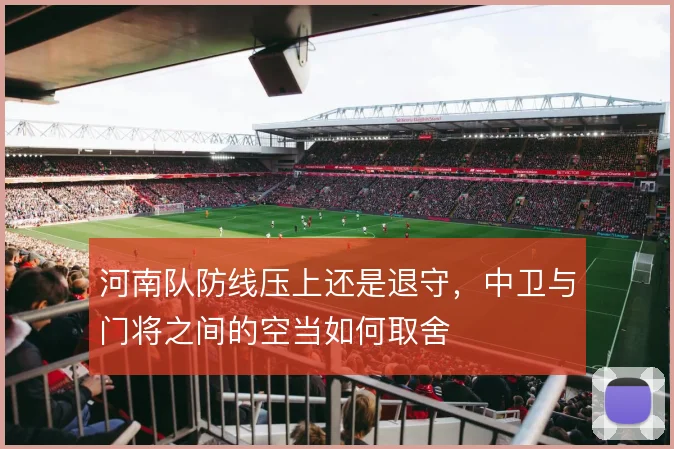 河南队防线压上还是退守，中卫与门将之间的空当如何取舍