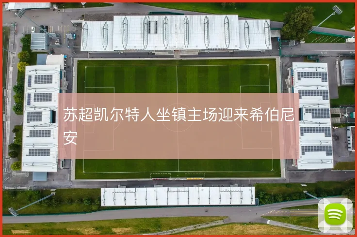 苏超凯尔特人坐镇主场迎来希伯尼安