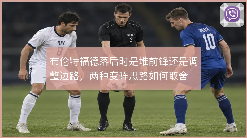 布伦特福德落后时是堆前锋还是调整边路，两种变阵思路如何取舍