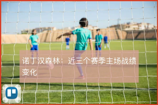 诺丁汉森林：近三个赛季主场战绩变化
