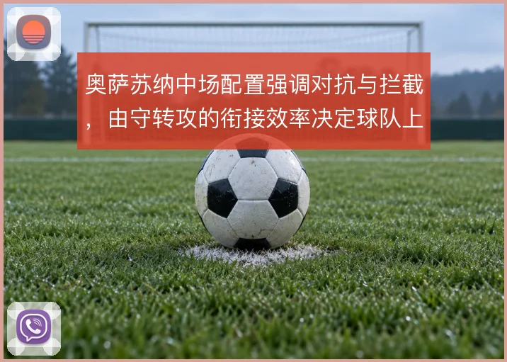 奥萨苏纳中场配置强调对抗与拦截,由守转攻的衔接效率决定球队上限