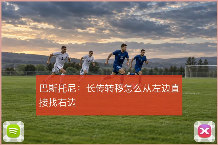 巴斯托尼：长传转移怎么从左边直接找右边