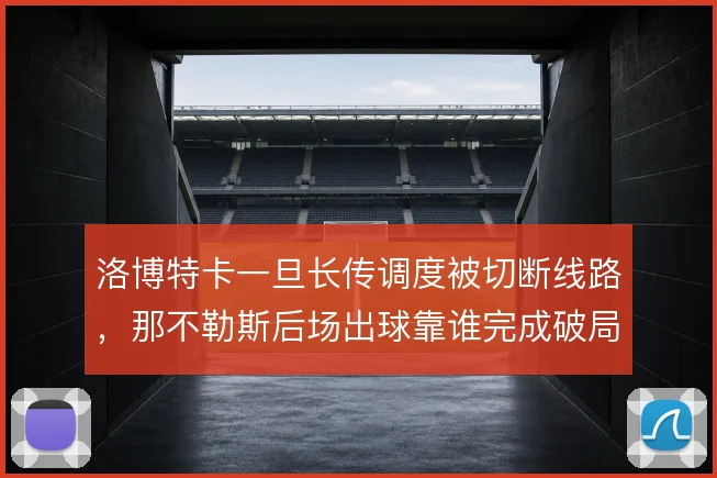 洛博特卡一旦长传调度被切断线路，那不勒斯后场出球靠谁完成破局