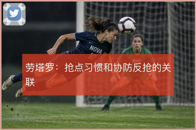 劳塔罗：抢点习惯和协防反抢的关联