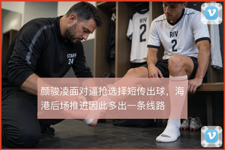 颜骏凌面对逼抢选择短传出球，海港后场推进因此多出一条线路