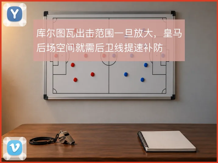 库尔图瓦出击范围一旦放大，皇马后场空间就需后卫线提速补防
