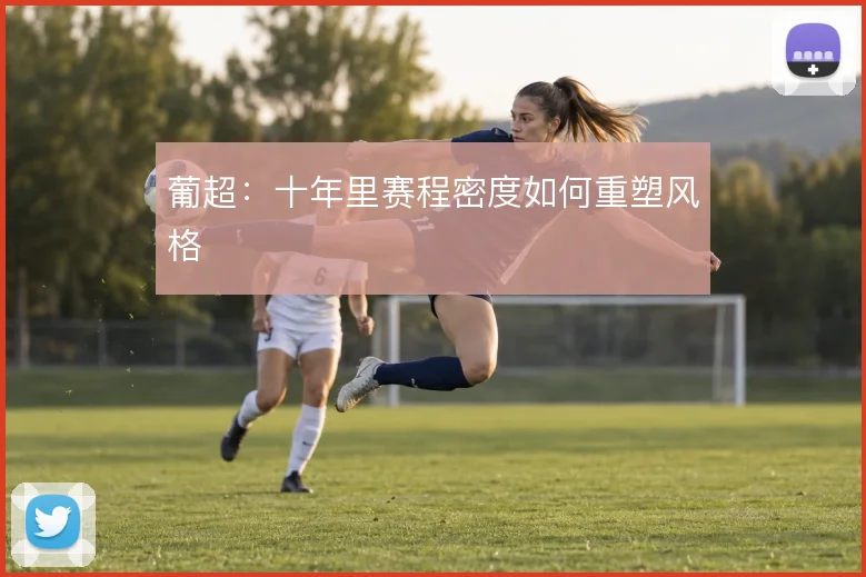 葡超：十年里赛程密度如何重塑风格
