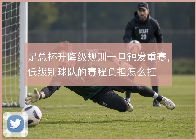 足总杯升降级规则一旦触发重赛，低级别球队的赛程负担怎么扛